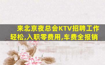 来北京夜总会KTV招聘工作轻松,入职零费用,车费全报销